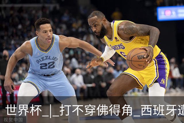 世界杯 | 打不穿佛得角 西班牙遭遇“系统局”?