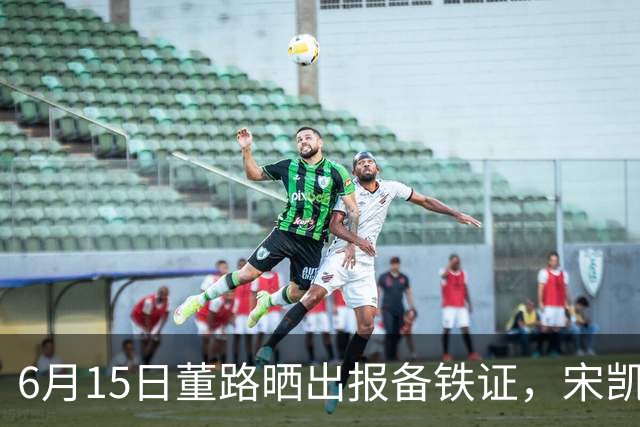 6月15日董路晒出报备铁证，宋凯亲笔信曝光，整个中国足坛集体沉默了